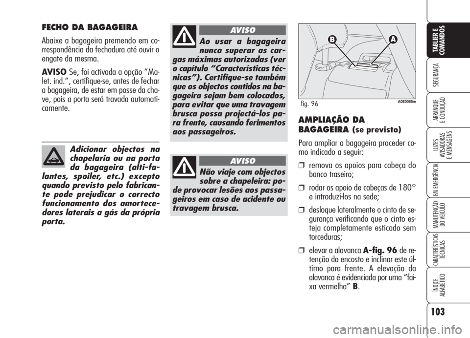Alfa Romeo 159 2006  Manual de Uso e Manutenção (in Portuguese) 103
SEGURANÇA
LUZES
AVISADORAS 
E MENSAGENS 
EM EMERGÊNCIA 
MANUTENÇÃO
DO VEÍCULO 
CARACTERÍSTICASTÉCNICAS
ÍNDICE
ALFABÉTICO
TABLIER E 
COMANDOS
ARRANQUE
E CONDUÇÃO 
FECHO DA BAGAGEIRA
Abai