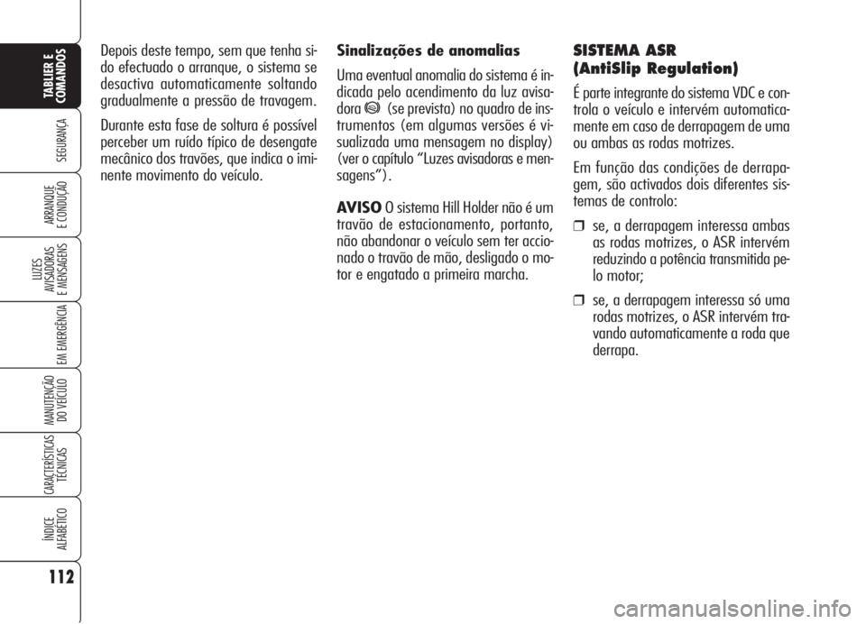Alfa Romeo 159 2006 Manual de Uso e Manutenção (in Portuguese) Sinalizações de anomalias
Uma eventual anomalia do sistema é in-
dicada pelo acendimento da luz avisa-
dora
*(se prevista) no quadro de ins-
trumentos (em algumas versões é vi-
sualizada uma mens Alfa Romeo 159 2006 Manual de Uso e Manutenção (in Portuguese) Sinalizações de anomalias
Uma eventual anomalia do sistema é in-
dicada pelo acendimento da luz avisa-
dora
*(se prevista) no quadro de ins-
trumentos (em algumas versões é vi-
sualizada uma mens