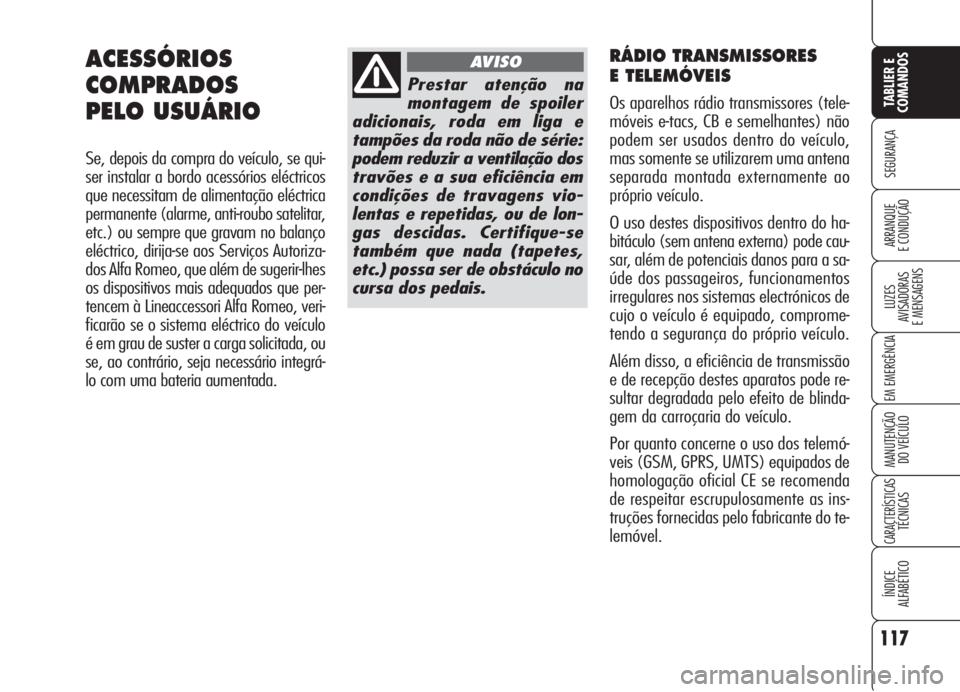 Alfa Romeo 159 2006 Manual de Uso e Manutenção (in Portuguese) RÁDIO TRANSMISSORES
E TELEMÓVEIS
Os aparelhos rádio transmissores (tele-
móveis e-tacs, CB e semelhantes) não
podem ser usados dentro do veículo,
mas somente se utilizarem uma antena
separada Alfa Romeo 159 2006 Manual de Uso e Manutenção (in Portuguese) RÁDIO TRANSMISSORES
E TELEMÓVEIS
Os aparelhos rádio transmissores (tele-
móveis e-tacs, CB e semelhantes) não
podem ser usados dentro do veículo,
mas somente se utilizarem uma antena
separada