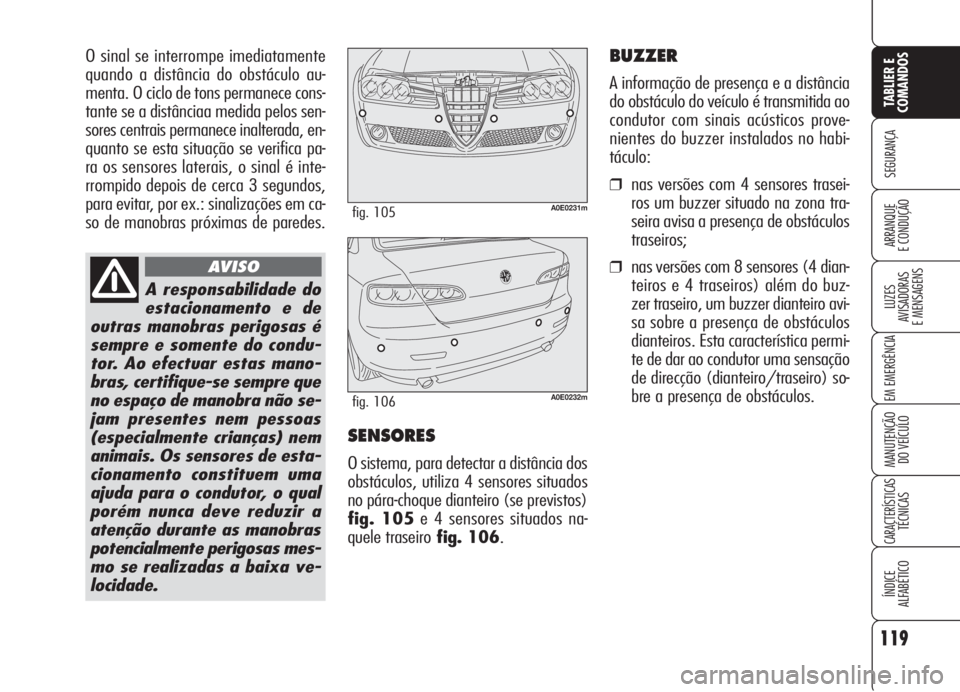 Alfa Romeo 159 2006 Manual de Uso e Manutenção (in Portuguese) O sinal se interrompe imediatamente
quando a distância do obstáculo au-
menta. O ciclo de tons permanece cons-
tante se a distânciaa medida pelos sen-
sores centrais permanece inalterada, en-
quant Alfa Romeo 159 2006 Manual de Uso e Manutenção (in Portuguese) O sinal se interrompe imediatamente
quando a distância do obstáculo au-
menta. O ciclo de tons permanece cons-
tante se a distânciaa medida pelos sen-
sores centrais permanece inalterada, en-
quant