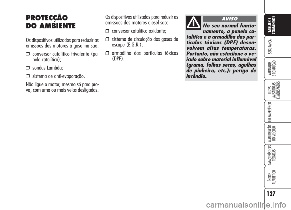 Alfa Romeo 159 2006 Manual de Uso e Manutenção (in Portuguese) Os dispositivos utilizados para reduzir as
emissões dos motores diesel são:
❒conversor catalítico oxidante;
❒sistema de circulação dos gases de
escape (E.G.R.);
❒armadilha das partículas t Alfa Romeo 159 2006 Manual de Uso e Manutenção (in Portuguese) Os dispositivos utilizados para reduzir as
emissões dos motores diesel são:
❒conversor catalítico oxidante;
❒sistema de circulação dos gases de
escape (E.G.R.);
❒armadilha das partículas t