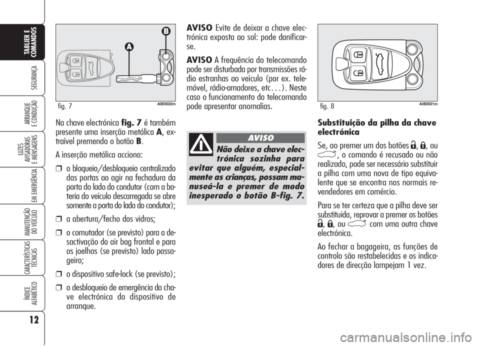 Alfa Romeo 159 2006  Manual de Uso e Manutenção (in Portuguese) Substituição da pilha da chave
electrónica
Se, ao premer um dos botões 
Ë,Á, ou
`, o comando é recusado ou não
realizado, pode ser necessário substituir
a pilha com uma nova de tipo equiva-
l