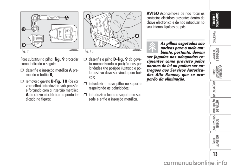 Alfa Romeo 159 2006  Manual de Uso e Manutenção (in Portuguese) Para substituir a pilhafig. 9proceder
como indicado a seguir:
❒desenfie a inserção metálica Apre-
mendo o botão B;
❒remova a gaveta B-fig. 10(de cor
vermelha) introduzida sob pressão
e força