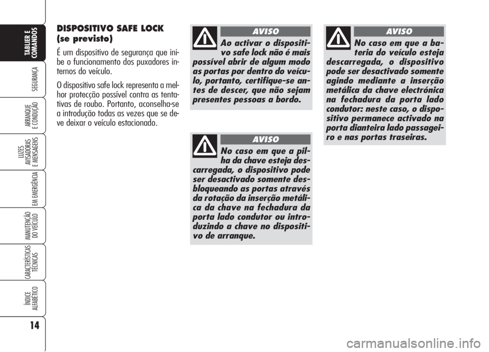 Alfa Romeo 159 2006  Manual de Uso e Manutenção (in Portuguese) DISPOSITIVO SAFE LOCK
(se previsto)
É um dispositivo de segurança que ini-
be o funcionamento dos puxadores in-
ternos do veículo.
O dispositivo safe lock representa a mel-
hor protecção possíve