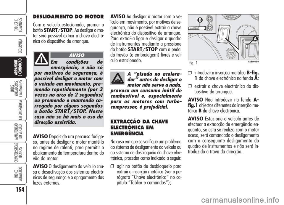 Alfa Romeo 159 2006 Manual de Uso e Manutenção (in Portuguese) AVISODepois de um percurso fadigo-
so, antes de desligar o motor mantê-lo
no regime de ralenti, para permitir o
abaixamento da temperatura dentro do
vão do motor.
AVISOO desligamento do veículo cau Alfa Romeo 159 2006 Manual de Uso e Manutenção (in Portuguese) AVISODepois de um percurso fadigo-
so, antes de desligar o motor mantê-lo
no regime de ralenti, para permitir o
abaixamento da temperatura dentro do
vão do motor.
AVISOO desligamento do veículo cau