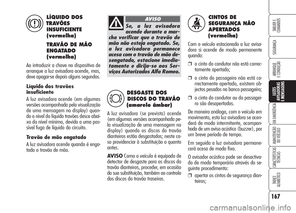 Alfa Romeo 159 2006 Manual de Uso e Manutenção (in Portuguese) 167
SEGURANÇA
LUZES
AVISADORAS
E MENSAGENS
EM EMERGÊNCIA
MANUTENÇÃO
DO VEÍCULO
CARACTERÍSTICASTÉCNICAS
ÍNDICE
ALFABÉTICO
TABLIER E
COMANDOS
ARRANQUE
E CONDUÇÃO
CINTOS DE
SEGURANÇA N Alfa Romeo 159 2006 Manual de Uso e Manutenção (in Portuguese) 167
SEGURANÇA
LUZES
AVISADORAS
E MENSAGENS
EM EMERGÊNCIA
MANUTENÇÃO
DO VEÍCULO
CARACTERÍSTICASTÉCNICAS
ÍNDICE
ALFABÉTICO
TABLIER E
COMANDOS
ARRANQUE
E CONDUÇÃO
CINTOS DE
SEGURANÇA N
