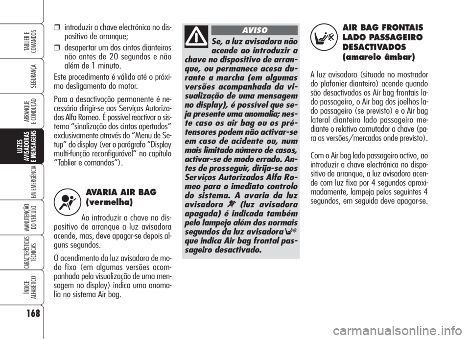 Alfa Romeo 159 2006 Manual de Uso e Manutenção (in Portuguese) AVARIA AIR BAG
(vermelha)
Ao introduzir a chave no dis-
positivo de arranque a luz avisadora
acende, mas, deve apagar-se depois al-
guns segundos.
O acendimento da luz avisadora de mo-
do fixo (em al Alfa Romeo 159 2006 Manual de Uso e Manutenção (in Portuguese) AVARIA AIR BAG
(vermelha)
Ao introduzir a chave no dis-
positivo de arranque a luz avisadora
acende, mas, deve apagar-se depois al-
guns segundos.
O acendimento da luz avisadora de mo-
do fixo (em al