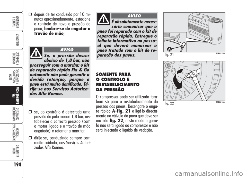 Alfa Romeo 159 2006 Manual de Uso e Manutenção (in Portuguese) 194
SEGURANÇA
LUZES
AVISADORAS
E MENSAGENS
EM
EMERGÊNCIA
MANUTENÇÃO
DO VEÍCULO
CARACTERÍSTICASTÉCNICAS
ÍNDICE
ALFABÉTICO
TABLIER E
COMANDOS
ARRANQUE
E CONDUÇÃO
É absolutamente neces-
Alfa Romeo 159 2006 Manual de Uso e Manutenção (in Portuguese) 194
SEGURANÇA
LUZES
AVISADORAS
E MENSAGENS
EM
EMERGÊNCIA
MANUTENÇÃO
DO VEÍCULO
CARACTERÍSTICASTÉCNICAS
ÍNDICE
ALFABÉTICO
TABLIER E
COMANDOS
ARRANQUE
E CONDUÇÃO
É absolutamente neces-