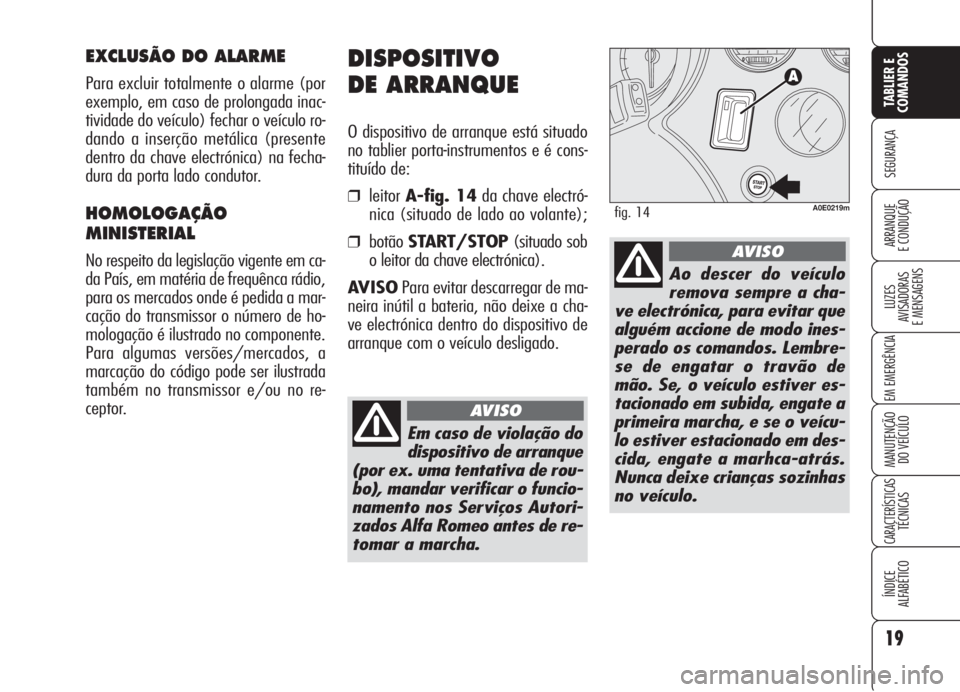 Alfa Romeo 159 2006 Manual de Uso e Manutenção (in Portuguese) 19
SEGURANÇA
LUZES
AVISADORAS
E MENSAGENS
EM EMERGÊNCIA
MANUTENÇÃO
DO VEÍCULO
CARACTERÍSTICASTÉCNICAS
ÍNDICE
ALFABÉTICO
TABLIER E
COMANDOS
ARRANQUE
E CONDUÇÃO
DISPOSITIVO
DE ARRANQUE
Alfa Romeo 159 2006 Manual de Uso e Manutenção (in Portuguese) 19
SEGURANÇA
LUZES
AVISADORAS
E MENSAGENS
EM EMERGÊNCIA
MANUTENÇÃO
DO VEÍCULO
CARACTERÍSTICASTÉCNICAS
ÍNDICE
ALFABÉTICO
TABLIER E
COMANDOS
ARRANQUE
E CONDUÇÃO
DISPOSITIVO
DE ARRANQUE