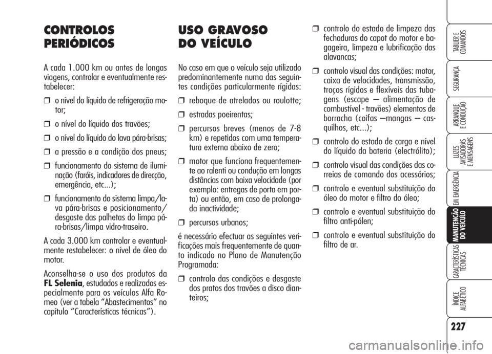 Alfa Romeo 159 2006 Manual de Uso e Manutenção (in Portuguese) 227
SEGURANÇA
LUZES
AVISADORAS
E MENSAGENS
EM EMERGÊNCIA
MANUTENÇÃO
DO VEÍCULO
CARACTERÍSTICASTÉCNICAS
ÍNDICE
ALFABÉTICO
TABLIER E
COMANDOS
ARRANQUE
E CONDUÇÃO
USO GRAVOSO
DO VEÍCULO Alfa Romeo 159 2006 Manual de Uso e Manutenção (in Portuguese) 227
SEGURANÇA
LUZES
AVISADORAS
E MENSAGENS
EM EMERGÊNCIA
MANUTENÇÃO
DO VEÍCULO
CARACTERÍSTICASTÉCNICAS
ÍNDICE
ALFABÉTICO
TABLIER E
COMANDOS
ARRANQUE
E CONDUÇÃO
USO GRAVOSO
DO VEÍCULO