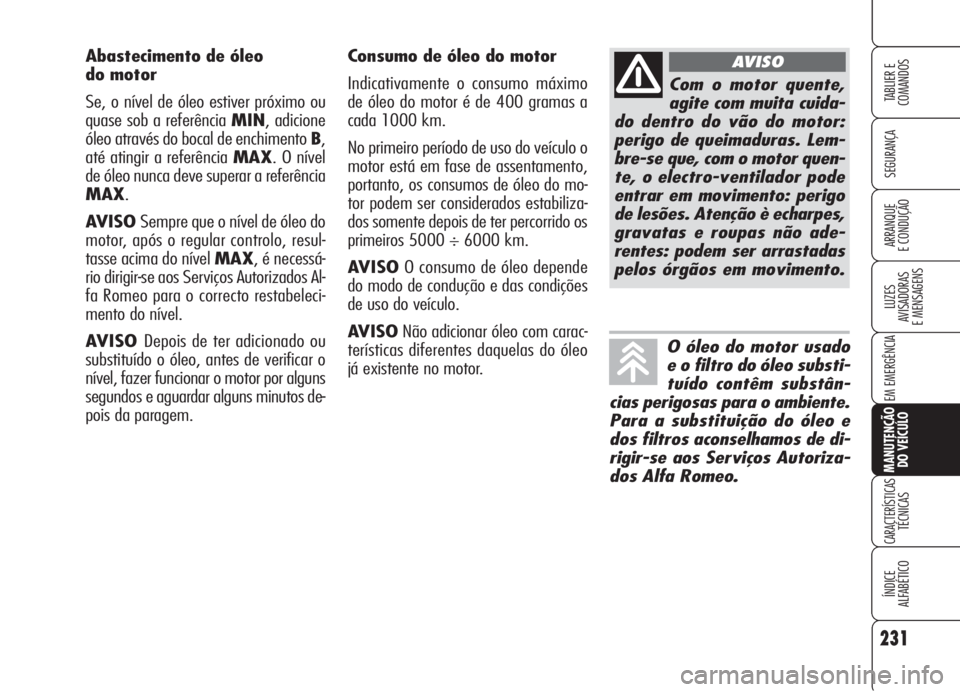 Alfa Romeo 159 2006 Manual de Uso e Manutenção (in Portuguese) 231
SEGURANÇA
LUZES
AVISADORAS
E MENSAGENS
EM EMERGÊNCIA
MANUTENÇÃO
DO VEÍCULO
CARACTERÍSTICASTÉCNICAS
ÍNDICE
ALFABÉTICO
TABLIER E
COMANDOS
ARRANQUE
E CONDUÇÃO
Consumo de óleo do moto Alfa Romeo 159 2006 Manual de Uso e Manutenção (in Portuguese) 231
SEGURANÇA
LUZES
AVISADORAS
E MENSAGENS
EM EMERGÊNCIA
MANUTENÇÃO
DO VEÍCULO
CARACTERÍSTICASTÉCNICAS
ÍNDICE
ALFABÉTICO
TABLIER E
COMANDOS
ARRANQUE
E CONDUÇÃO
Consumo de óleo do moto