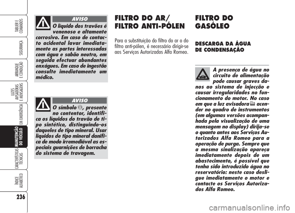 Alfa Romeo 159 2006 Manual de Uso e Manutenção (in Portuguese) 236
SEGURANÇA
LUZES
AVISADORAS
E MENSAGENS
EM EMERGÊNCIA
MANUTENÇÃO
DO VEÍCULO
CARACTERÍSTICASTÉCNICAS
ÍNDICE
ALFABÉTICO
TABLIER E
COMANDOS
ARRANQUE
E CONDUÇÃO
O líquido dos travões Alfa Romeo 159 2006 Manual de Uso e Manutenção (in Portuguese) 236
SEGURANÇA
LUZES
AVISADORAS
E MENSAGENS
EM EMERGÊNCIA
MANUTENÇÃO
DO VEÍCULO
CARACTERÍSTICASTÉCNICAS
ÍNDICE
ALFABÉTICO
TABLIER E
COMANDOS
ARRANQUE
E CONDUÇÃO
O líquido dos travões