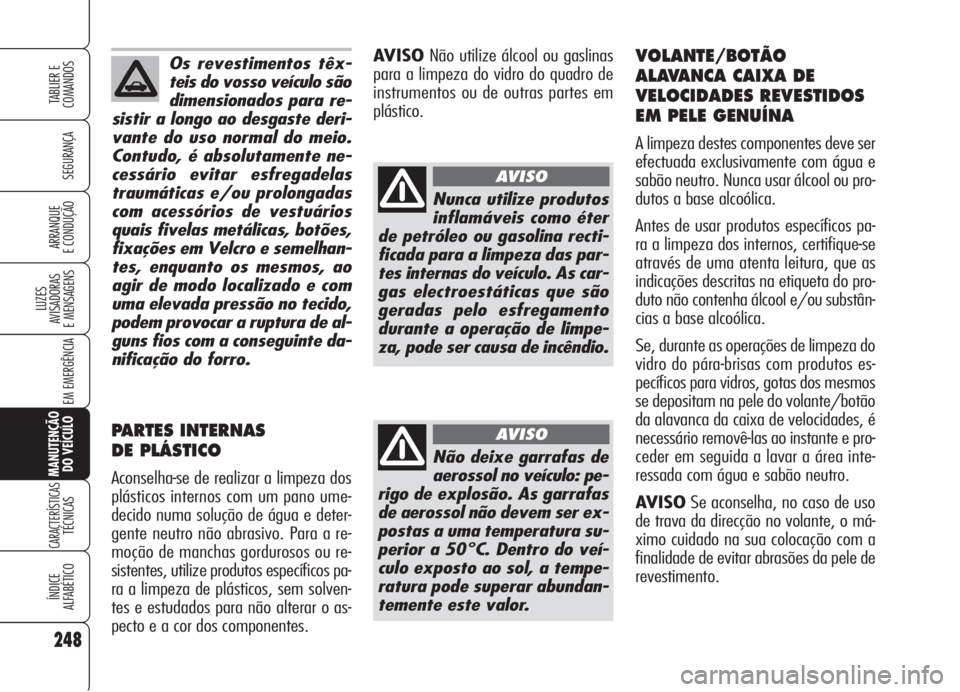 Alfa Romeo 159 2006 Manual de Uso e Manutenção (in Portuguese) Os revestimentos têx-
teis do vosso veículo são
dimensionados para re-
sistir a longo ao desgaste deri-
vante do uso normal do meio.
Contudo, é absolutamente ne-
cessário evitar esfregadelas
trau Alfa Romeo 159 2006 Manual de Uso e Manutenção (in Portuguese) Os revestimentos têx-
teis do vosso veículo são
dimensionados para re-
sistir a longo ao desgaste deri-
vante do uso normal do meio.
Contudo, é absolutamente ne-
cessário evitar esfregadelas
trau
