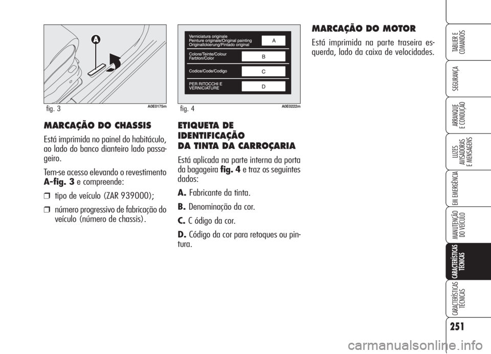 Alfa Romeo 159 2006 Manual de Uso e Manutenção (in Portuguese) ETIQUETA DE
IDENTIFICAÇÃO
DA TINTA DA CARROÇARIA
Está aplicada na parte interna da porta
da bagageira fig. 4e traz os seguintes
dados:
A.Fabricante da tinta.
B.Denominação da cor.
C.C ódigo da Alfa Romeo 159 2006 Manual de Uso e Manutenção (in Portuguese) ETIQUETA DE
IDENTIFICAÇÃO
DA TINTA DA CARROÇARIA
Está aplicada na parte interna da porta
da bagageira fig. 4e traz os seguintes
dados:
A.Fabricante da tinta.
B.Denominação da cor.
C.C ódigo da