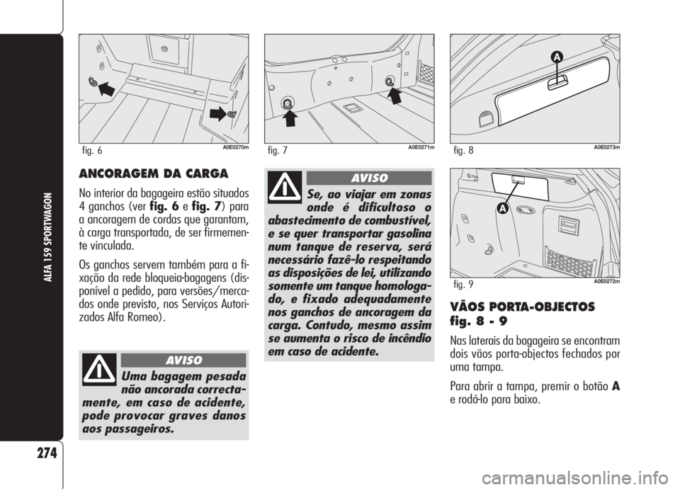 Alfa Romeo 159 2006 Manual de Uso e Manutenção (in Portuguese) VÃOS PORTA-OBJECTOS
fig. 8 - 9
Nas laterais da bagageira se encontram
dois vãos porta-objectos fechados por
uma tampa.
Para abrir a tampa, premir o botão A
e rodá-lo para baixo.
274
ALFA 159 SPORT Alfa Romeo 159 2006 Manual de Uso e Manutenção (in Portuguese) VÃOS PORTA-OBJECTOS
fig. 8 - 9
Nas laterais da bagageira se encontram
dois vãos porta-objectos fechados por
uma tampa.
Para abrir a tampa, premir o botão A
e rodá-lo para baixo.
274
ALFA 159 SPORT