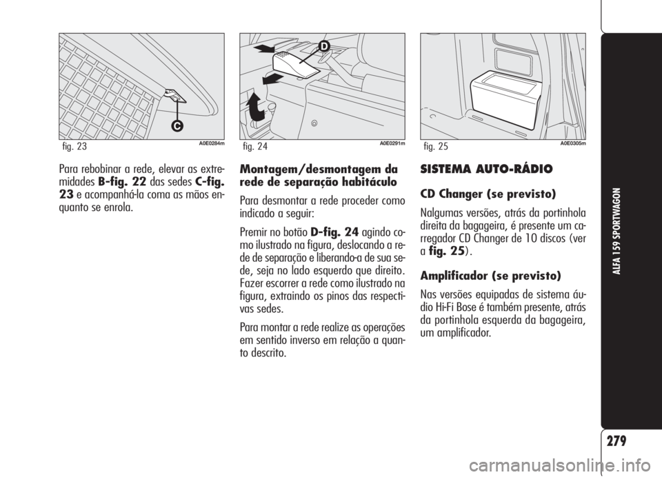 Alfa Romeo 159 2006  Manual de Uso e Manutenção (in Portuguese) SISTEMA AUTO-RÁDIO
CD Changer (se previsto)
Nalgumas versões, atrás da portinhola
direita da bagageira, é presente um ca-
rregador CD Changer de 10 discos (ver
afig. 25).
Amplificador (se previsto