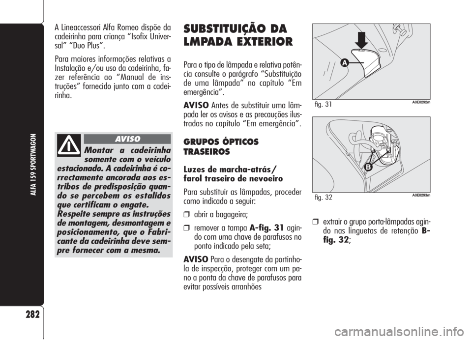 Alfa Romeo 159 2006 Manual de Uso e Manutenção (in Portuguese) ❒extrair o grupo porta-lâmpadas agin-
do nas linguetas de retenção B-
fig. 32;
282
ALFA 159 SPORTWAGON
SUBSTITUIÇÃO DA
LMPADA EXTERIOR
Para o tipo de lâmpada e relativa potên-
cia consulte o Alfa Romeo 159 2006 Manual de Uso e Manutenção (in Portuguese) ❒extrair o grupo porta-lâmpadas agin-
do nas linguetas de retenção B-
fig. 32;
282
ALFA 159 SPORTWAGON
SUBSTITUIÇÃO DA
LMPADA EXTERIOR
Para o tipo de lâmpada e relativa potên-
cia consulte o