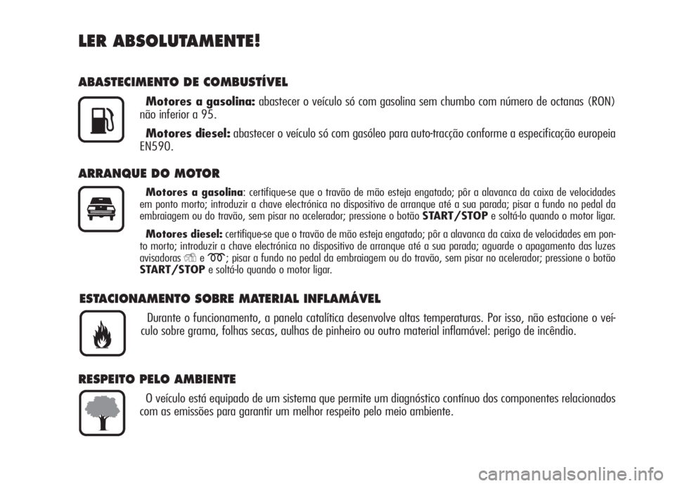 Alfa Romeo 159 2006 Manual de Uso e Manutenção (in Portuguese) LER ABSOLUTAMENTE!
ABASTECIMENTO DE COMBUSTÍVEL
Motores a gasolina:abastecer o veículo só com gasolina sem chumbo com número de octanas (RON)
não inferior a 95.
Motores diesel:abastecer o veícul Alfa Romeo 159 2006 Manual de Uso e Manutenção (in Portuguese) LER ABSOLUTAMENTE!
ABASTECIMENTO DE COMBUSTÍVEL
Motores a gasolina:abastecer o veículo só com gasolina sem chumbo com número de octanas (RON)
não inferior a 95.
Motores diesel:abastecer o veícul
