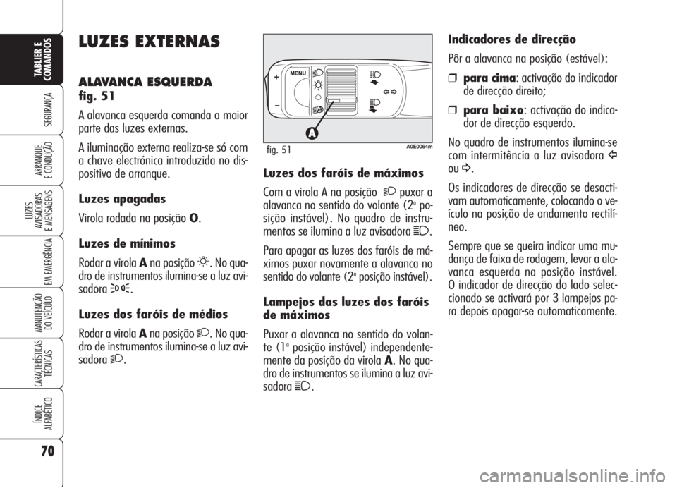 Alfa Romeo 159 2006 Manual de Uso e Manutenção (in Portuguese) 70
SEGURANÇA
LUZES
AVISADORAS
E MENSAGENS
EM EMERGÊNCIA
MANUTENÇÃO
DO VEÍCULO
CARACTERÍSTICASTÉCNICAS
ÍNDICE
ALFABÉTICO
TABLIER E
COMANDOS
ARRANQUE
E CONDUÇÃO
LUZES EXTERNAS
ALAVANCA Alfa Romeo 159 2006 Manual de Uso e Manutenção (in Portuguese) 70
SEGURANÇA
LUZES
AVISADORAS
E MENSAGENS
EM EMERGÊNCIA
MANUTENÇÃO
DO VEÍCULO
CARACTERÍSTICASTÉCNICAS
ÍNDICE
ALFABÉTICO
TABLIER E
COMANDOS
ARRANQUE
E CONDUÇÃO
LUZES EXTERNAS
ALAVANCA