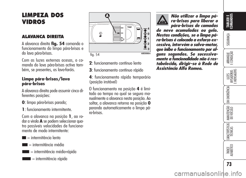 Alfa Romeo 159 2006 Manual de Uso e Manutenção (in Portuguese) 73
SEGURANÇA
LUZES
AVISADORAS
E MENSAGENS
EM EMERGÊNCIA
MANUTENÇÃO
DO VEÍCULO
CARACTERÍSTICASTÉCNICAS
ÍNDICE
ALFABÉTICO
TABLIER E
COMANDOS
ARRANQUE
E CONDUÇÃO
LIMPEZA DOS
VIDROS
ALAVA Alfa Romeo 159 2006 Manual de Uso e Manutenção (in Portuguese) 73
SEGURANÇA
LUZES
AVISADORAS
E MENSAGENS
EM EMERGÊNCIA
MANUTENÇÃO
DO VEÍCULO
CARACTERÍSTICASTÉCNICAS
ÍNDICE
ALFABÉTICO
TABLIER E
COMANDOS
ARRANQUE
E CONDUÇÃO
LIMPEZA DOS
VIDROS
ALAVA