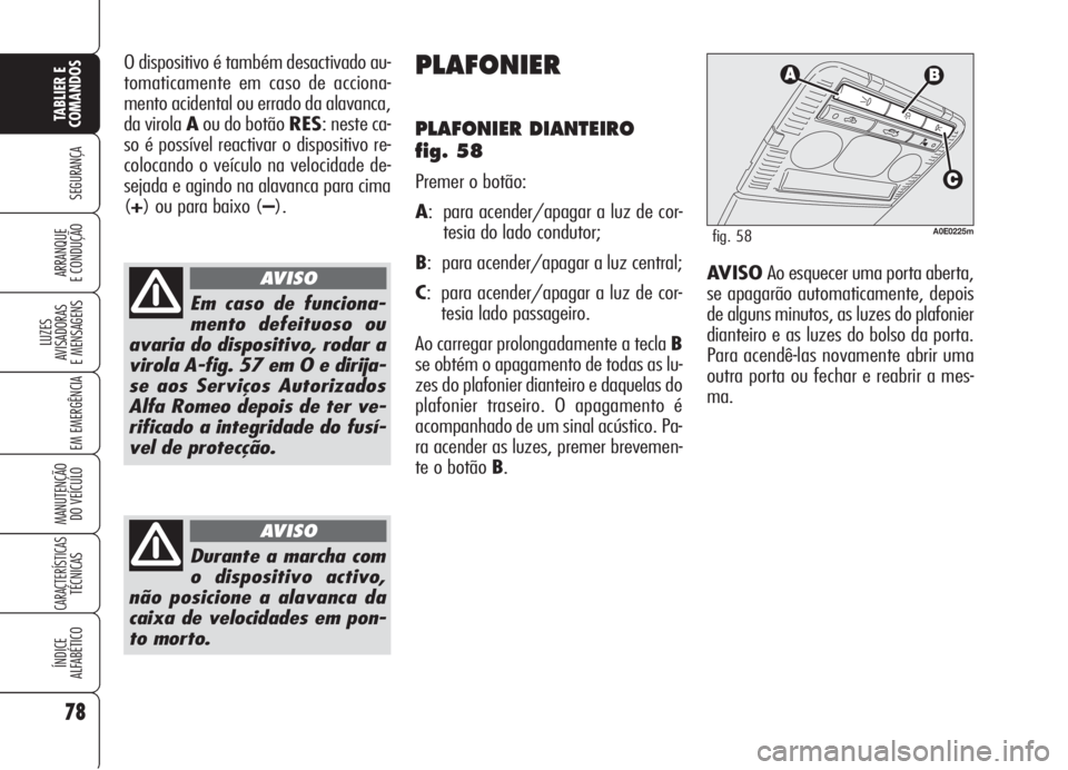 Alfa Romeo 159 2006 Manual de Uso e Manutenção (in Portuguese) 78
SEGURANÇA
LUZES
AVISADORAS
E MENSAGENS
EM EMERGÊNCIA
MANUTENÇÃO
DO VEÍCULO
CARACTERÍSTICASTÉCNICAS
ÍNDICE
ALFABÉTICO
TABLIER E
COMANDOS
ARRANQUE
E CONDUÇÃO
O dispositivo é também Alfa Romeo 159 2006 Manual de Uso e Manutenção (in Portuguese) 78
SEGURANÇA
LUZES
AVISADORAS
E MENSAGENS
EM EMERGÊNCIA
MANUTENÇÃO
DO VEÍCULO
CARACTERÍSTICASTÉCNICAS
ÍNDICE
ALFABÉTICO
TABLIER E
COMANDOS
ARRANQUE
E CONDUÇÃO
O dispositivo é também
