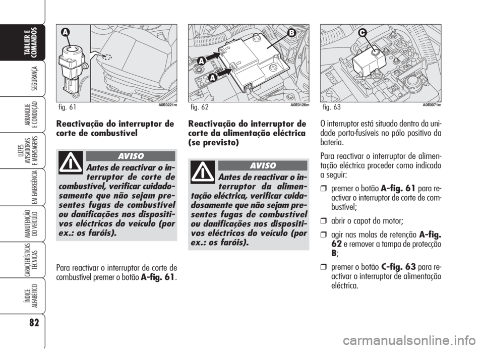 Alfa Romeo 159 2006 Manual de Uso e Manutenção (in Portuguese) Reactivação do interruptor de
corte da alimentação eléctrica
(se previsto)O interruptor está situado dentro da uni-
dade porta-fusíveis no pólo positivo da
bateria.
Para reactivar o interrupto Alfa Romeo 159 2006 Manual de Uso e Manutenção (in Portuguese) Reactivação do interruptor de
corte da alimentação eléctrica
(se previsto)O interruptor está situado dentro da uni-
dade porta-fusíveis no pólo positivo da
bateria.
Para reactivar o interrupto