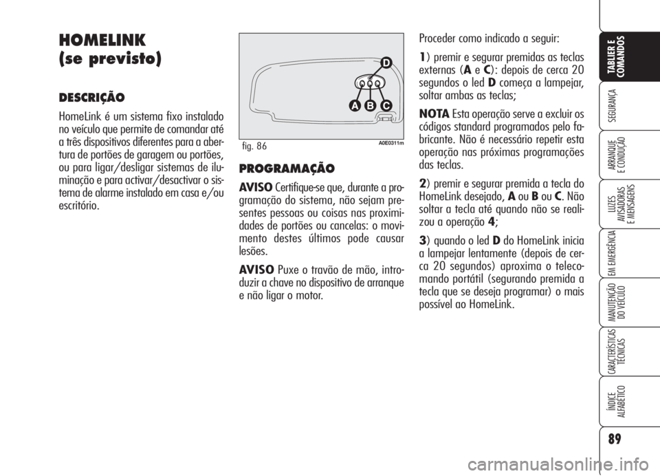 Alfa Romeo 159 2006 Manual de Uso e Manutenção (in Portuguese) PROGRAMAÇÃO
AVISOCertifique-se que, durante a pro-
gramação do sistema, não sejam pre-
sentes pessoas ou coisas nas proximi-
dades de portões ou cancelas: o movi-
mento destes últimos pode caus Alfa Romeo 159 2006 Manual de Uso e Manutenção (in Portuguese) PROGRAMAÇÃO
AVISOCertifique-se que, durante a pro-
gramação do sistema, não sejam pre-
sentes pessoas ou coisas nas proximi-
dades de portões ou cancelas: o movi-
mento destes últimos pode caus
