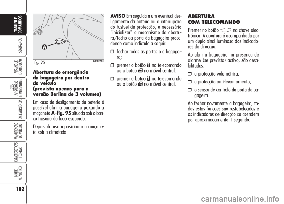 Alfa Romeo 159 2007  Manual de Uso e Manutenção (in Portuguese) 102
SEGURANÇA
LUZES
AVISADORAS 
E MENSAGENS 
EM EMERGÊNCIA 
MANUTENÇÃO
DO VEÍCULO 
CARACTERÍSTICASTÉCNICAS
ÍNDICE
ALFABÉTICO
TABLIER E 
COMANDOS
ARRANQUE
E CONDUÇÃO 
ABERTURA 
COM TELECOMAN