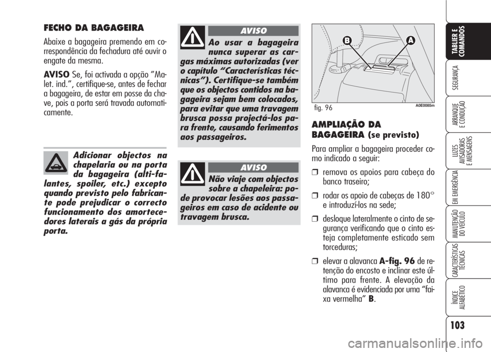 Alfa Romeo 159 2007  Manual de Uso e Manutenção (in Portuguese) 103
SEGURANÇA
LUZES
AVISADORAS 
E MENSAGENS 
EM EMERGÊNCIA 
MANUTENÇÃO
DO VEÍCULO 
CARACTERÍSTICASTÉCNICAS
ÍNDICE
ALFABÉTICO
TABLIER E 
COMANDOS
ARRANQUE
E CONDUÇÃO 
FECHO DA BAGAGEIRA
Abai