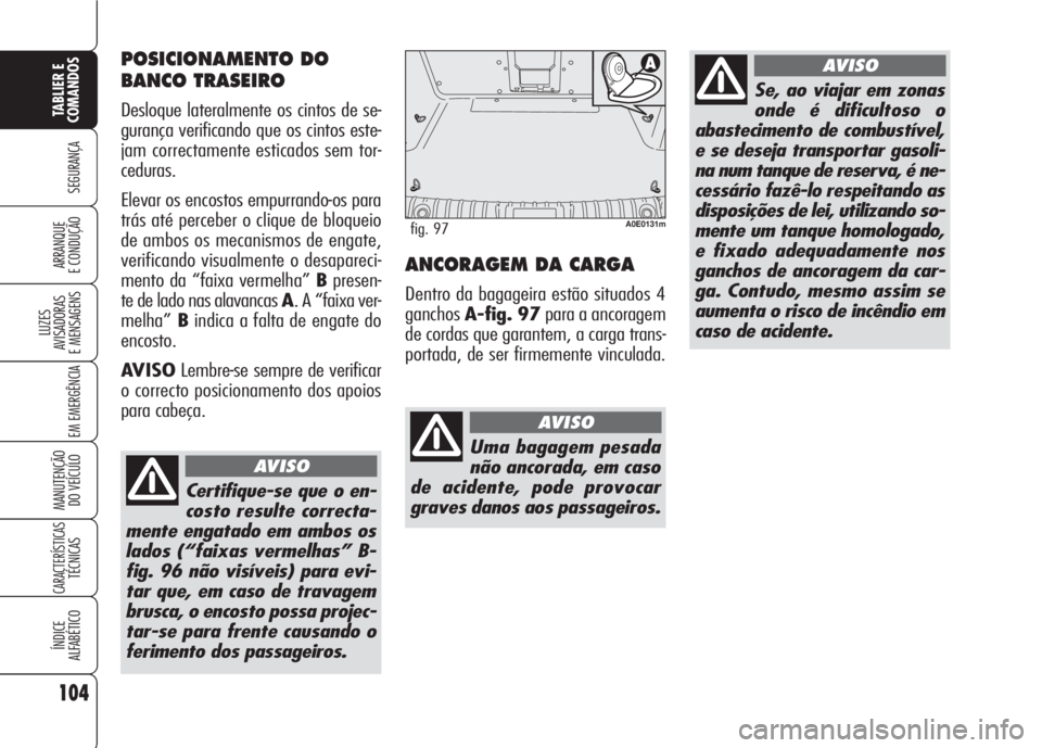 Alfa Romeo 159 2007  Manual de Uso e Manutenção (in Portuguese) 104
SEGURANÇA
LUZES
AVISADORAS 
E MENSAGENS 
EM EMERGÊNCIA 
MANUTENÇÃO
DO VEÍCULO 
CARACTERÍSTICASTÉCNICAS
ÍNDICE
ALFABÉTICO
TABLIER E 
COMANDOS
ARRANQUE
E CONDUÇÃO ANCORAGEM DA CARGA
Dentr