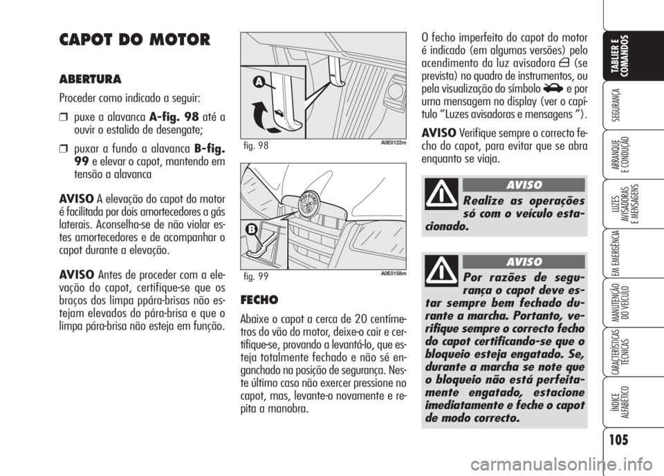 Alfa Romeo 159 2007  Manual de Uso e Manutenção (in Portuguese) 105
SEGURANÇA
LUZES
AVISADORAS 
E MENSAGENS 
EM EMERGÊNCIA 
MANUTENÇÃO
DO VEÍCULO 
CARACTERÍSTICASTÉCNICAS
ÍNDICE
ALFABÉTICO
TABLIER E 
COMANDOS
ARRANQUE
E CONDUÇÃO 
O fecho imperfeito do c