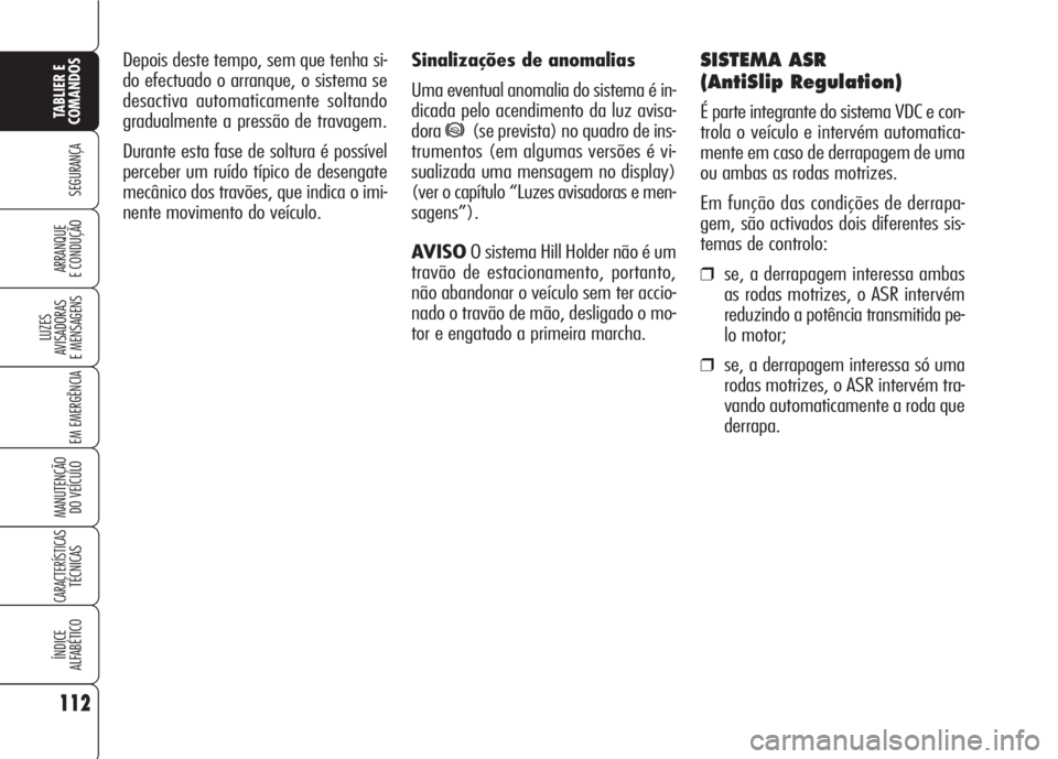 Alfa Romeo 159 2007 Manual de Uso e Manutenção (in Portuguese) Sinalizações de anomalias
Uma eventual anomalia do sistema é in-
dicada pelo acendimento da luz avisa-
dora
*(se prevista) no quadro de ins-
trumentos (em algumas versões é vi-
sualizada uma mens Alfa Romeo 159 2007 Manual de Uso e Manutenção (in Portuguese) Sinalizações de anomalias
Uma eventual anomalia do sistema é in-
dicada pelo acendimento da luz avisa-
dora
*(se prevista) no quadro de ins-
trumentos (em algumas versões é vi-
sualizada uma mens