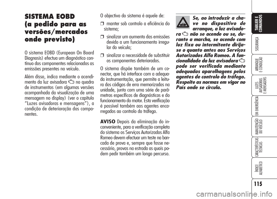 Alfa Romeo 159 2007 Manual de Uso e Manutenção (in Portuguese) 115
SEGURANÇA
LUZES
AVISADORAS
E MENSAGENS
EM EMERGÊNCIA
MANUTENÇÃO
DO VEÍCULO
CARACTERÍSTICASTÉCNICAS
ÍNDICE
ALFABÉTICO
TABLIER E
COMANDOS
ARRANQUE
E CONDUÇÃO
SISTEMA EOBD
(a pedido Alfa Romeo 159 2007 Manual de Uso e Manutenção (in Portuguese) 115
SEGURANÇA
LUZES
AVISADORAS
E MENSAGENS
EM EMERGÊNCIA
MANUTENÇÃO
DO VEÍCULO
CARACTERÍSTICASTÉCNICAS
ÍNDICE
ALFABÉTICO
TABLIER E
COMANDOS
ARRANQUE
E CONDUÇÃO
SISTEMA EOBD
(a pedido