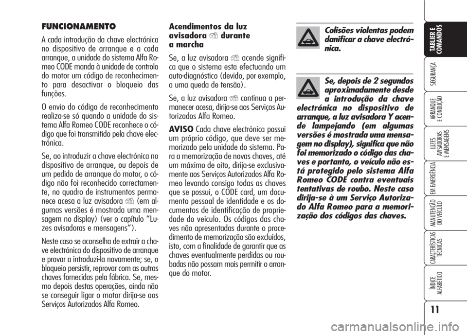 Alfa Romeo 159 2007  Manual de Uso e Manutenção (in Portuguese) 11
SEGURANÇA
LUZES
AVISADORAS 
E MENSAGENS 
EM EMERGÊNCIA 
MANUTENÇÃO
DO VEÍCULO 
CARACTERÍSTICASTÉCNICAS
ÍNDICE
ALFABÉTICO
TABLIER E 
COMANDOS
ARRANQUE
E CONDUÇÃO 
FUNCIONAMENTO
A cada int