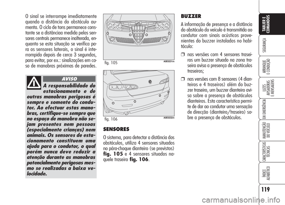 Alfa Romeo 159 2007  Manual de Uso e Manutenção (in Portuguese) O sinal se interrompe imediatamente
quando a distância do obstáculo au-
menta. O ciclo de tons permanece cons-
tante se a distânciaa medida pelos sen-
sores centrais permanece inalterada, en-
quant