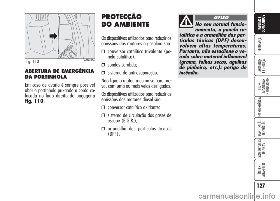 Alfa Romeo 159 2007  Manual de Uso e Manutenção (in Portuguese) PROTECÇÃO
DO AMBIENTE
Os dispositivos utilizados para reduzir as
emissões dos motores a gasolina são:
❒conversor catalítico trivalente (pa-
nela catalítica);
❒sondas Lambda;
❒sistema de an