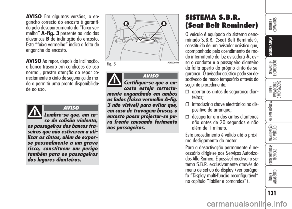 Alfa Romeo 159 2007  Manual de Uso e Manutenção (in Portuguese) 131
SEGURANÇA
LUZES
AVISADORAS 
E MENSAGENS 
EM EMERGÊNCIA 
MANUTENÇÃO
DO VEÍCULO 
CARACTERÍSTICASTÉCNICAS
ÍNDICE
ALFABÉTICO
TABLIER E 
COMANDOS
ARRANQUE
E CONDUÇÃO 
SISTEMA S.B.R.
(Seat Be