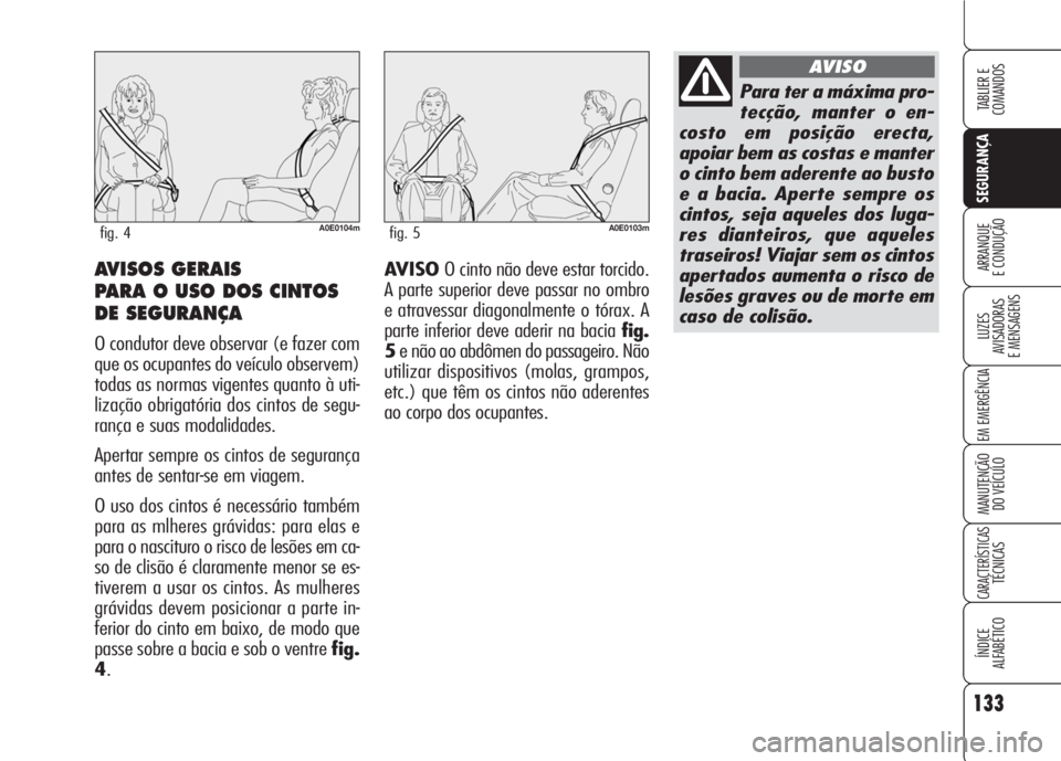 Alfa Romeo 159 2007  Manual de Uso e Manutenção (in Portuguese) 133
SEGURANÇA
LUZES
AVISADORAS 
E MENSAGENS 
EM EMERGÊNCIA 
MANUTENÇÃO
DO VEÍCULO 
CARACTERÍSTICASTÉCNICAS
ÍNDICE
ALFABÉTICO
TABLIER E 
COMANDOS
ARRANQUE
E CONDUÇÃO AVISO O cinto não deve 