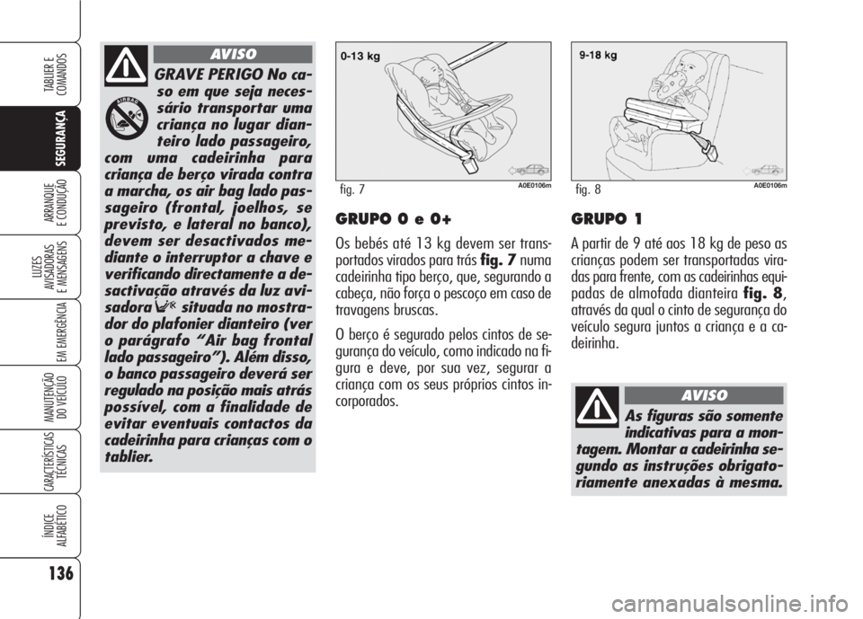 Alfa Romeo 159 2007  Manual de Uso e Manutenção (in Portuguese) 136
SEGURANÇA
LUZES
AVISADORAS 
E MENSAGENS 
EM EMERGÊNCIA 
MANUTENÇÃO
DO VEÍCULO 
CARACTERÍSTICASTÉCNICAS
ÍNDICE
ALFABÉTICO
TABLIER E 
COMANDOS
ARRANQUE
E CONDUÇÃO GRUPO 0 e 0+
Os bebés a