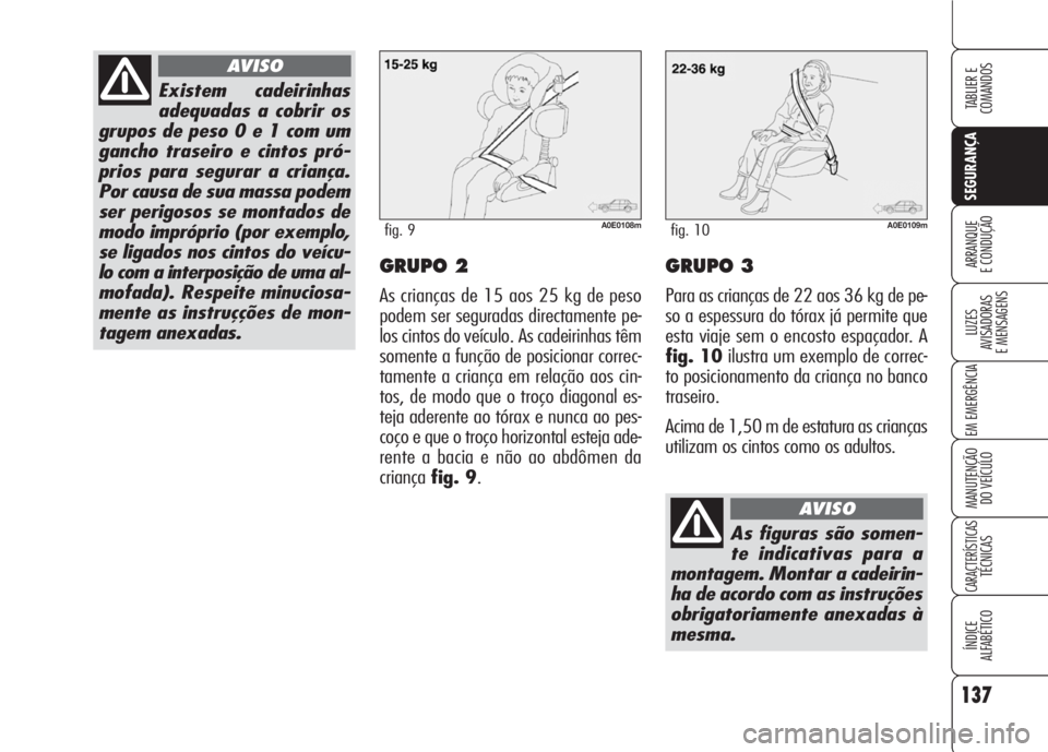 Alfa Romeo 159 2007  Manual de Uso e Manutenção (in Portuguese) 137
SEGURANÇA
LUZES
AVISADORAS 
E MENSAGENS 
EM EMERGÊNCIA 
MANUTENÇÃO
DO VEÍCULO 
CARACTERÍSTICASTÉCNICAS
ÍNDICE
ALFABÉTICO
TABLIER E 
COMANDOS
ARRANQUE
E CONDUÇÃO GRUPO 2
As crianças de 