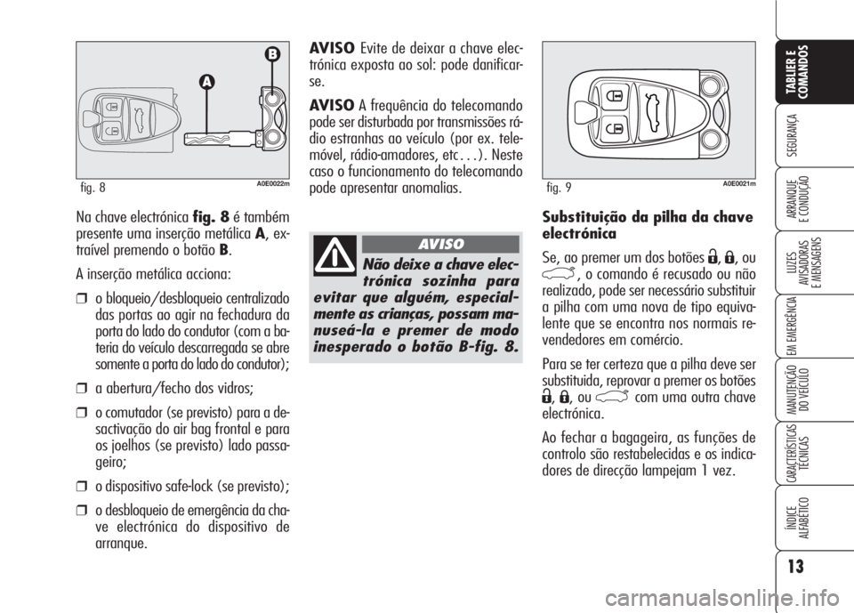 Alfa Romeo 159 2007  Manual de Uso e Manutenção (in Portuguese) 13
SEGURANÇA
LUZES
AVISADORAS 
E MENSAGENS 
EM EMERGÊNCIA 
MANUTENÇÃO
DO VEÍCULO 
CARACTERÍSTICASTÉCNICAS
ÍNDICE
ALFABÉTICO
TABLIER E 
COMANDOS
ARRANQUE
E CONDUÇÃO Substituição da pilha d