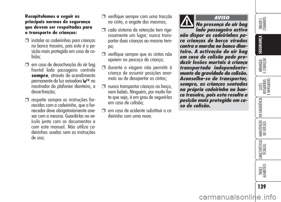 Alfa Romeo 159 2007  Manual de Uso e Manutenção (in Portuguese) 139
SEGURANÇA
LUZES
AVISADORAS 
E MENSAGENS 
EM EMERGÊNCIA 
MANUTENÇÃO
DO VEÍCULO 
CARACTERÍSTICASTÉCNICAS
ÍNDICE
ALFABÉTICO
TABLIER E 
COMANDOS
ARRANQUE
E CONDUÇÃO 
❒verifique sempre com