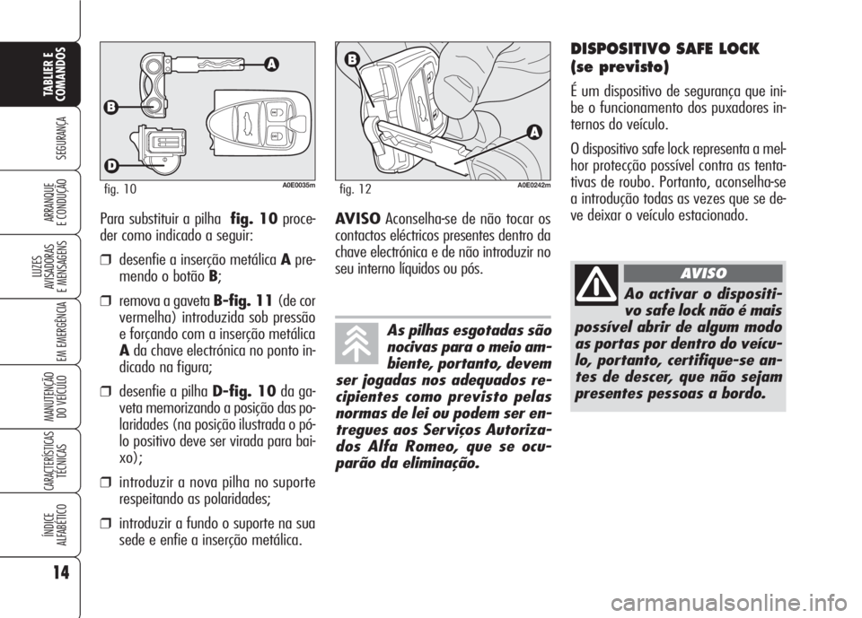 Alfa Romeo 159 2007  Manual de Uso e Manutenção (in Portuguese) Para substituir a pilhafig. 10proce-
der como indicado a seguir:
❒desenfie a inserção metálica Apre-
mendo o botão B;
❒remova a gaveta B-fig. 11(de cor
vermelha) introduzida sob pressão
e for