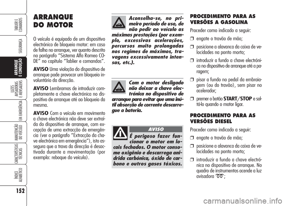 Alfa Romeo 159 2007 Manual de Uso e Manutenção (in Portuguese) 152
SEGURANÇA
LUZES
AVISADORAS
E MENSAGENS
EM EMERGÊNCIA
MANUTENÇÃO
DO VEÍCULO
CARACTERÍSTICASTÉCNICAS
ÍNDICE
ALFABÉTICO
TABLIER E
COMANDOS
ARRANQUE
E CONDUÇÃO
Aconselha-se, no pri-
m Alfa Romeo 159 2007 Manual de Uso e Manutenção (in Portuguese) 152
SEGURANÇA
LUZES
AVISADORAS
E MENSAGENS
EM EMERGÊNCIA
MANUTENÇÃO
DO VEÍCULO
CARACTERÍSTICASTÉCNICAS
ÍNDICE
ALFABÉTICO
TABLIER E
COMANDOS
ARRANQUE
E CONDUÇÃO
Aconselha-se, no pri-
m