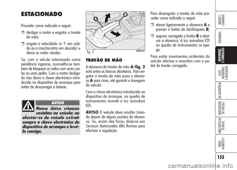 Alfa Romeo 159 2007 Manual de Uso e Manutenção (in Portuguese) 155
SEGURANÇA
LUZES
AVISADORAS
E MENSAGENS
EM EMERGÊNCIA
MANUTENÇÃO
DO VEÍCULO
CARACTERÍSTICASTÉCNICAS
ÍNDICE
ALFABÉTICO
TABLIER E
COMANDOS
ARRANQUE
E CONDUÇÃO
Para desengatar o trav Alfa Romeo 159 2007 Manual de Uso e Manutenção (in Portuguese) 155
SEGURANÇA
LUZES
AVISADORAS
E MENSAGENS
EM EMERGÊNCIA
MANUTENÇÃO
DO VEÍCULO
CARACTERÍSTICASTÉCNICAS
ÍNDICE
ALFABÉTICO
TABLIER E
COMANDOS
ARRANQUE
E CONDUÇÃO
Para desengatar o trav