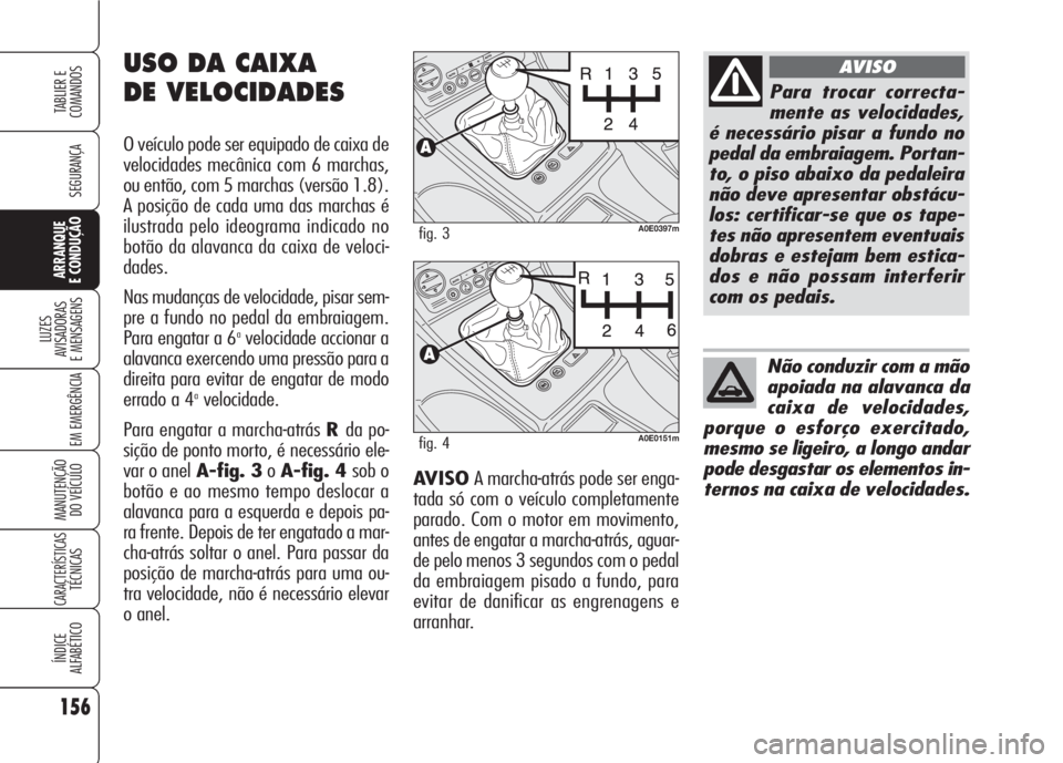 Alfa Romeo 159 2007 Manual de Uso e Manutenção (in Portuguese) AVISO A marcha-atrás pode ser enga-
tada só com o veículo completamente
parado. Com o motor em movimento,
antes de engatar a marcha-atrás, aguar-
de pelo menos 3 segundos com o pedal
da embraiagem Alfa Romeo 159 2007 Manual de Uso e Manutenção (in Portuguese) AVISO A marcha-atrás pode ser enga-
tada só com o veículo completamente
parado. Com o motor em movimento,
antes de engatar a marcha-atrás, aguar-
de pelo menos 3 segundos com o pedal
da embraiagem