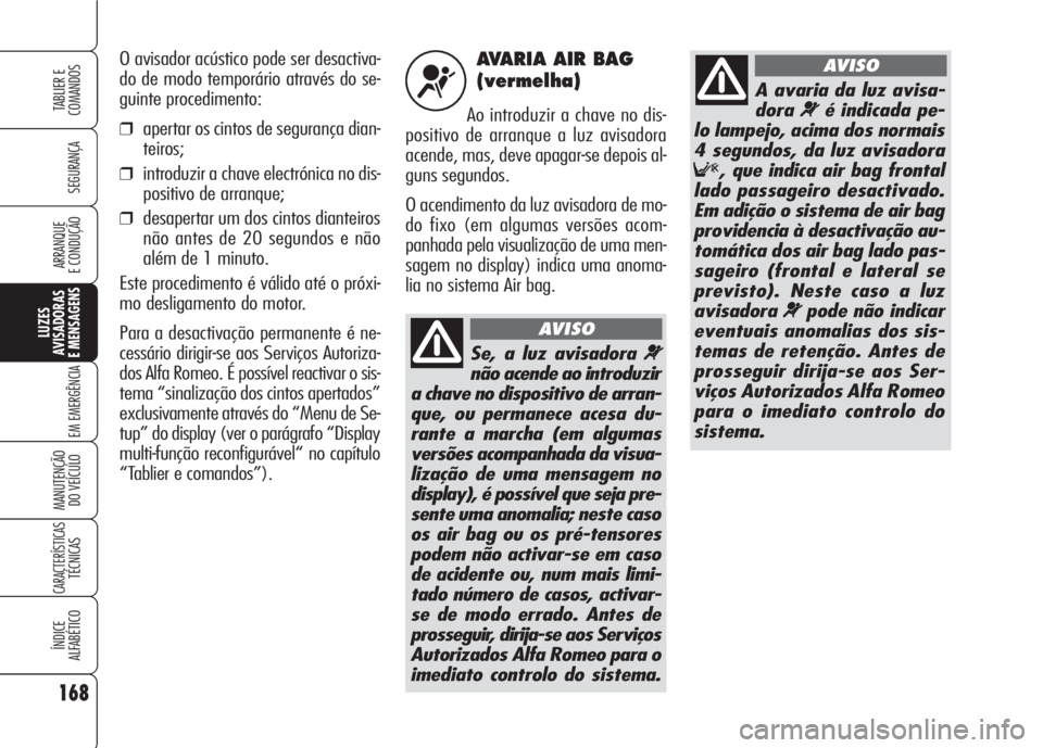 Alfa Romeo 159 2007 Manual de Uso e Manutenção (in Portuguese) AVARIA AIR BAG
(vermelha)
Ao introduzir a chave no dis-
positivo de arranque a luz avisadora
acende, mas, deve apagar-se depois al-
guns segundos.
O acendimento da luz avisadora de mo-
do fixo (em al Alfa Romeo 159 2007 Manual de Uso e Manutenção (in Portuguese) AVARIA AIR BAG
(vermelha)
Ao introduzir a chave no dis-
positivo de arranque a luz avisadora
acende, mas, deve apagar-se depois al-
guns segundos.
O acendimento da luz avisadora de mo-
do fixo (em al