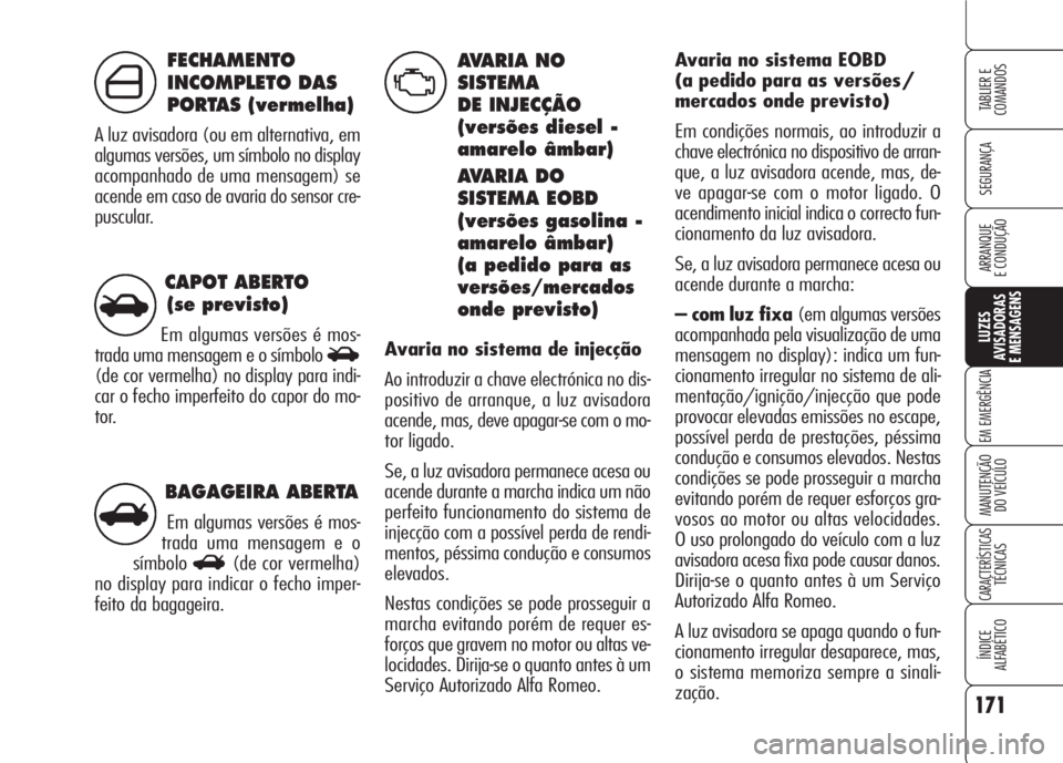 Alfa Romeo 159 2007 Manual de Uso e Manutenção (in Portuguese) BAGAGEIRA ABERTA
Em algumas versões é mos-
trada uma mensagem e o
símbolo
R(de cor vermelha)
no display para indicar o fecho imper-
feito da bagageira.
CAPOT ABERTO
(se previsto)
Em algumas versõ Alfa Romeo 159 2007 Manual de Uso e Manutenção (in Portuguese) BAGAGEIRA ABERTA
Em algumas versões é mos-
trada uma mensagem e o
símbolo
R(de cor vermelha)
no display para indicar o fecho imper-
feito da bagageira.
CAPOT ABERTO
(se previsto)
Em algumas versõ