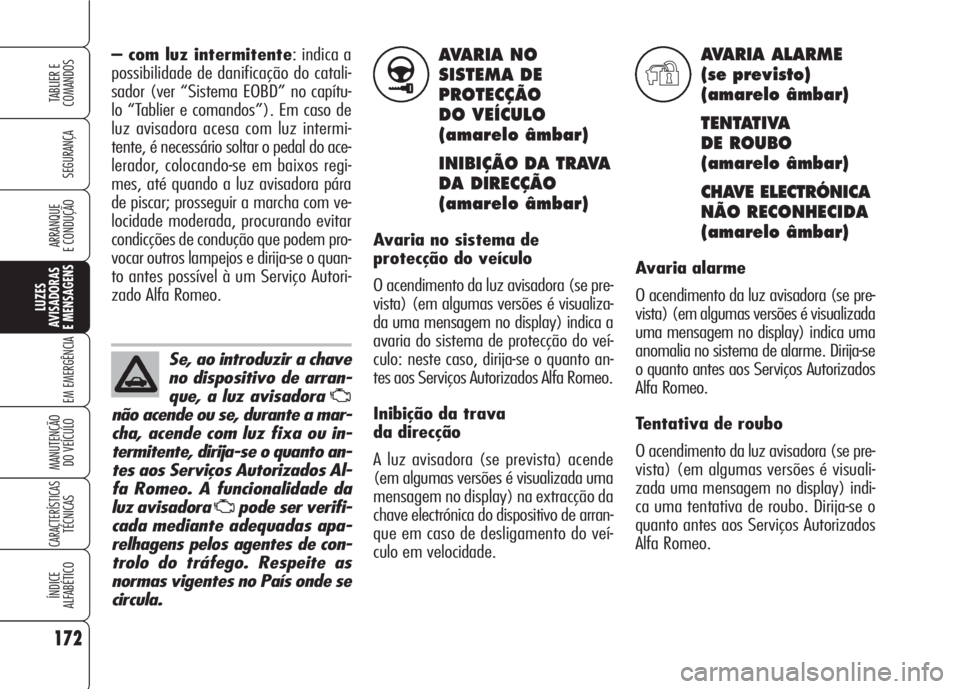 Alfa Romeo 159 2007  Manual de Uso e Manutenção (in Portuguese) AVARIA NO
SISTEMA DE
PROTECÇÃO
DO VEÍCULO 
(amarelo âmbar)
INIBIÇÃO DA TRAVA 
DA DIRECÇÃO
(amarelo âmbar)
Avaria no sistema de
protecção do veículo
O acendimento da luz avisadora (se pre-
