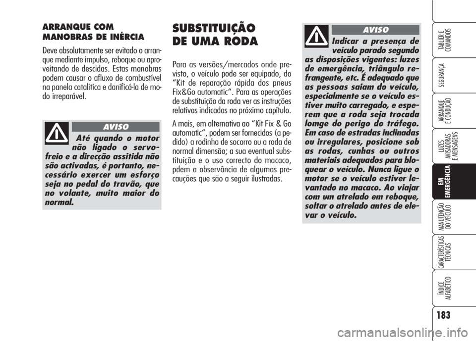 Alfa Romeo 159 2007  Manual de Uso e Manutenção (in Portuguese) 183
SEGURANÇA
LUZES
AVISADORAS 
E MENSAGENS 
EM
EMERGÊNCIA
MANUTENÇÃO
DO VEÍCULO 
CARACTERÍSTICASTÉCNICAS
ÍNDICE
ALFABÉTICO
TABLIER E 
COMANDOS
ARRANQUE
E CONDUÇÃO 
SUBSTITUIÇÃO
DE UMA RO